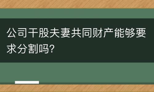 公司干股夫妻共同财产能够要求分割吗？