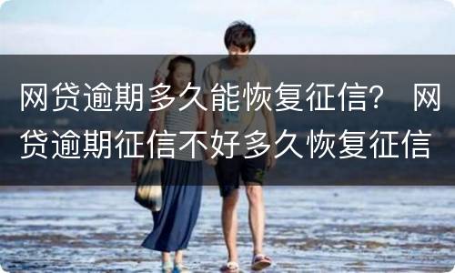 网贷逾期多久能恢复征信？ 网贷逾期征信不好多久恢复征信