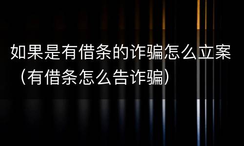 如果是有借条的诈骗怎么立案（有借条怎么告诈骗）