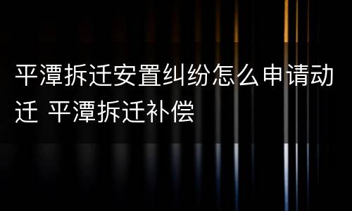 平潭拆迁安置纠纷怎么申请动迁 平潭拆迁补偿