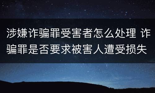 涉嫌诈骗罪受害者怎么处理 诈骗罪是否要求被害人遭受损失
