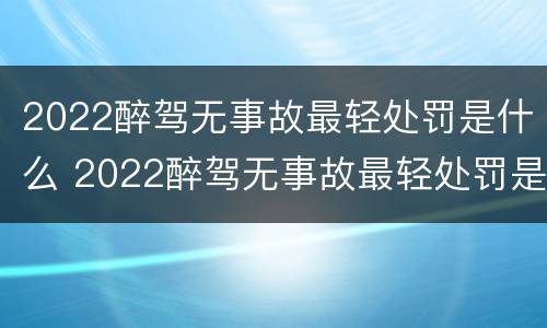 2022醉驾无事故最轻处罚是什么 2022醉驾无事故最轻处罚是什么标准