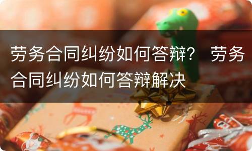 劳务合同纠纷如何答辩？ 劳务合同纠纷如何答辩解决