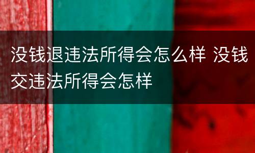 没钱退违法所得会怎么样 没钱交违法所得会怎样