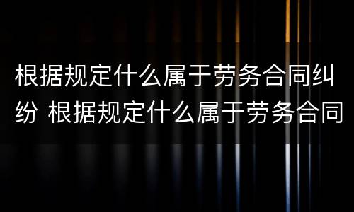 根据规定什么属于劳务合同纠纷 根据规定什么属于劳务合同纠纷管辖