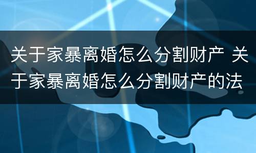 关于家暴离婚怎么分割财产 关于家暴离婚怎么分割财产的法律