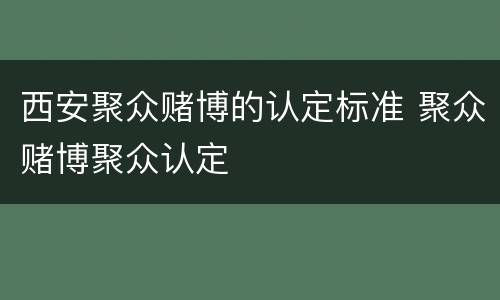 西安聚众赌博的认定标准 聚众赌博聚众认定