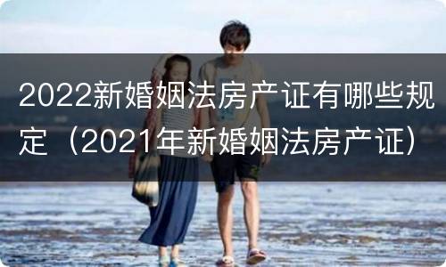 2022新婚姻法房产证有哪些规定（2021年新婚姻法房产证）
