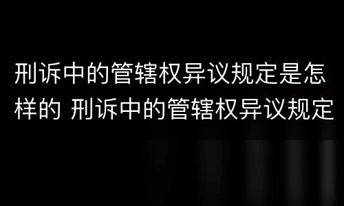 刑诉中的管辖权异议规定是怎样的 刑诉中的管辖权异议规定是怎样的法律