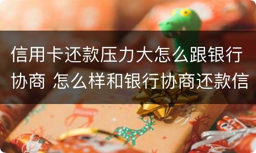 信用卡还款压力大怎么跟银行协商 怎么样和银行协商还款信用卡