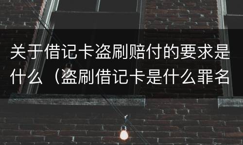 关于借记卡盗刷赔付的要求是什么（盗刷借记卡是什么罪名）
