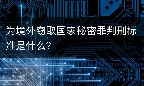 为境外窃取国家秘密罪判刑标准是什么？