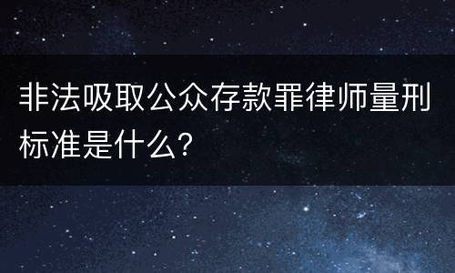 非法吸取公众存款罪律师量刑标准是什么？