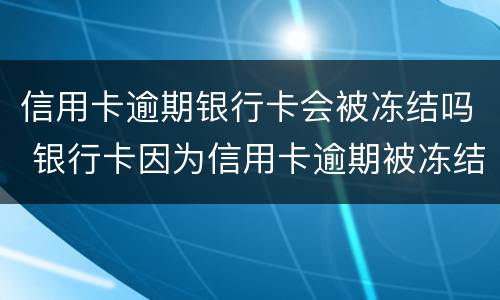 信用卡逾期银行卡会被冻结吗 银行卡因为信用卡逾期被冻结