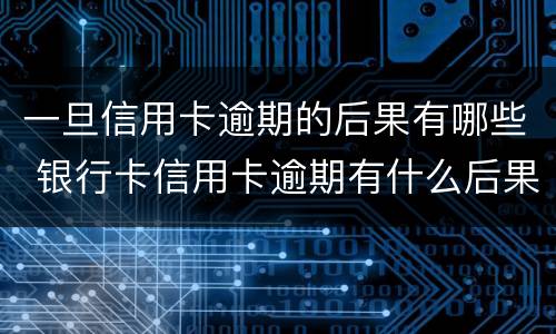 一旦信用卡逾期的后果有哪些 银行卡信用卡逾期有什么后果