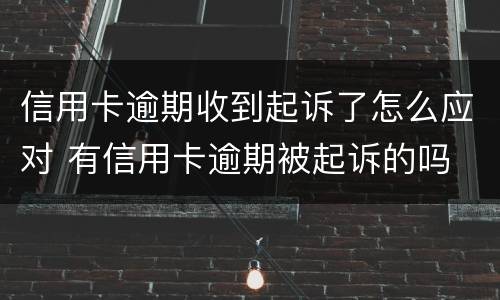 信用卡逾期收到起诉了怎么应对 有信用卡逾期被起诉的吗