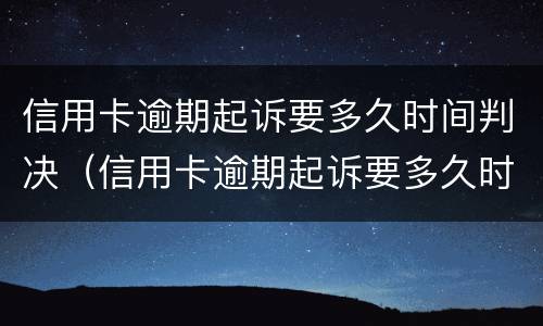 信用卡逾期起诉要多久时间判决（信用卡逾期起诉要多久时间判决书）