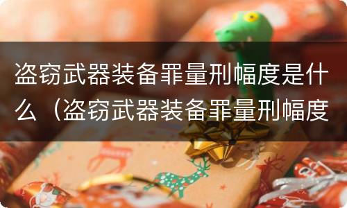 盗窃武器装备罪量刑幅度是什么（盗窃武器装备罪量刑幅度是什么意思）