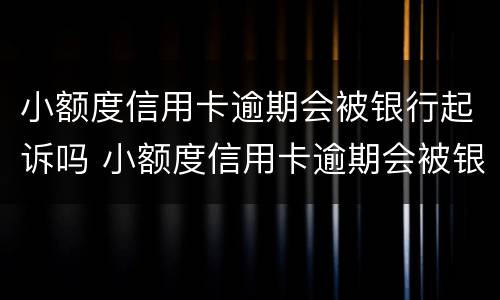 小额度信用卡逾期会被银行起诉吗 小额度信用卡逾期会被银行起诉吗怎么办