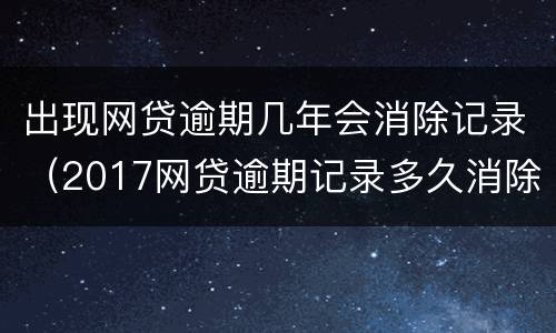 出现网贷逾期几年会消除记录（2017网贷逾期记录多久消除）