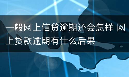 一般网上信贷逾期还会怎样 网上贷款逾期有什么后果