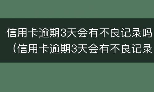 信用卡逾期3天会有不良记录吗（信用卡逾期3天会有不良记录吗怎么办）