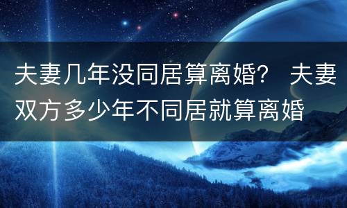 夫妻几年没同居算离婚？ 夫妻双方多少年不同居就算离婚
