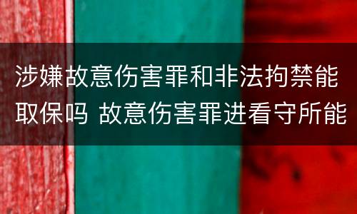 涉嫌故意伤害罪和非法拘禁能取保吗 故意伤害罪进看守所能办取保