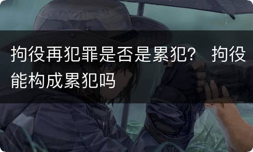 拘役再犯罪是否是累犯？ 拘役能构成累犯吗