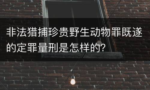非法猎捕珍贵野生动物罪既遂的定罪量刑是怎样的？