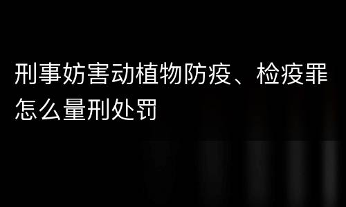 刑事妨害动植物防疫、检疫罪怎么量刑处罚