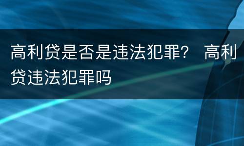 高利贷是否是违法犯罪？ 高利贷违法犯罪吗