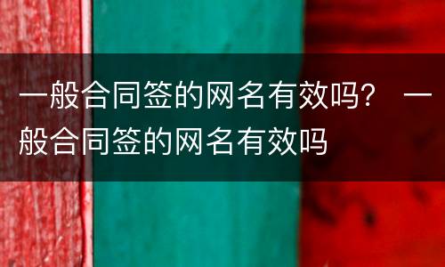 一般合同签的网名有效吗？ 一般合同签的网名有效吗