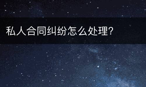 私人合同纠纷怎么处理?