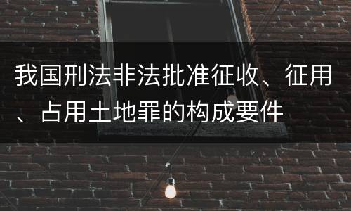 我国刑法非法批准征收、征用、占用土地罪的构成要件