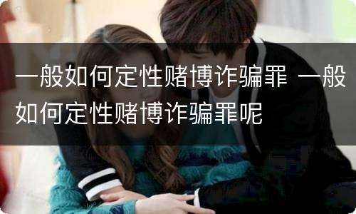 一般如何定性赌博诈骗罪 一般如何定性赌博诈骗罪呢