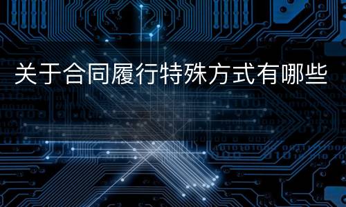 关于合同履行特殊方式有哪些