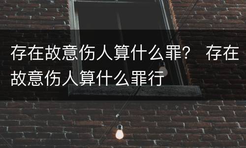 存在故意伤人算什么罪？ 存在故意伤人算什么罪行