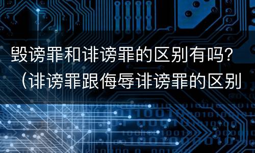 毁谤罪和诽谤罪的区别有吗？（诽谤罪跟侮辱诽谤罪的区别）