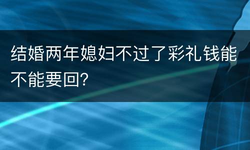 结婚两年媳妇不过了彩礼钱能不能要回？