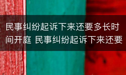民事纠纷起诉下来还要多长时间开庭 民事纠纷起诉下来还要多长时间开庭呢