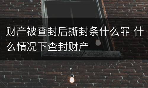 财产被查封后撕封条什么罪 什么情况下查封财产