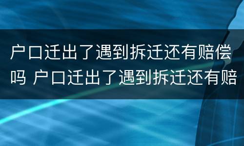 户口迁出了遇到拆迁还有赔偿吗 户口迁出了遇到拆迁还有赔偿吗