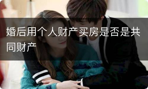 婚后用个人财产买房是否是共同财产
