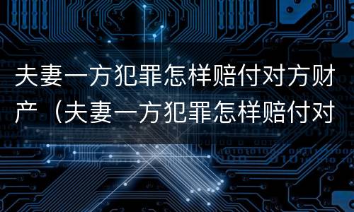 夫妻一方犯罪怎样赔付对方财产（夫妻一方犯罪怎样赔付对方财产的钱）