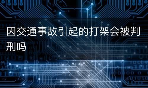 因交通事故引起的打架会被判刑吗