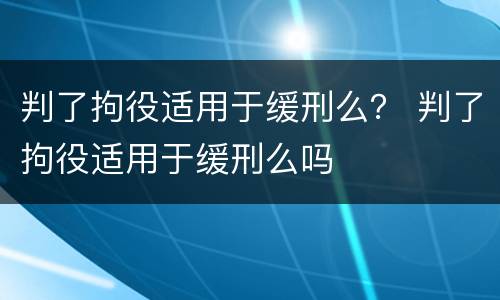 判了拘役适用于缓刑么？ 判了拘役适用于缓刑么吗