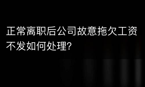 正常离职后公司故意拖欠工资不发如何处理？