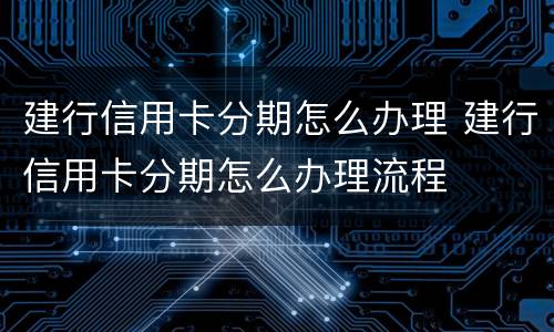建行信用卡分期怎么办理 建行信用卡分期怎么办理流程