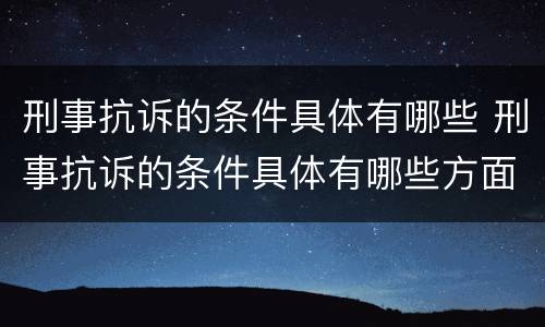 刑事抗诉的条件具体有哪些 刑事抗诉的条件具体有哪些方面